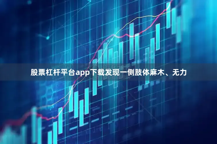 股票杠杆平台app下载发现一侧肢体麻木、无力