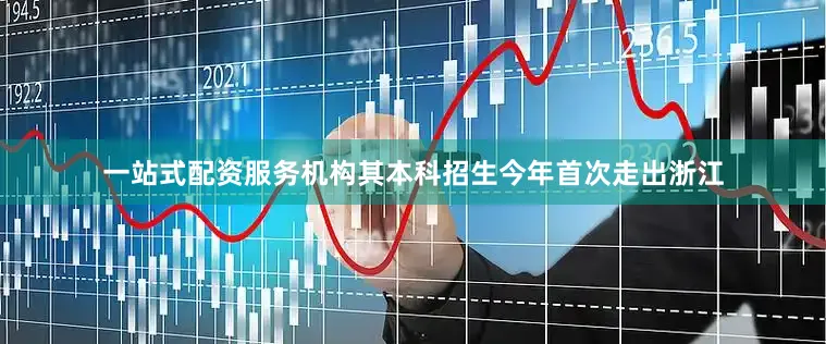一站式配资服务机构其本科招生今年首次走出浙江