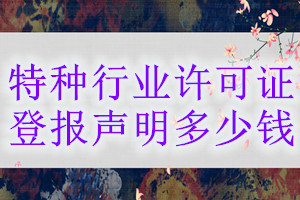 特種行業(yè)許可證登報掛失多少錢