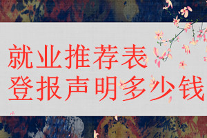 就業(yè)推薦表登報(bào)掛失多少錢