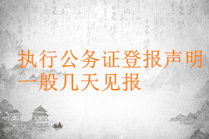執(zhí)行公務(wù)證登報(bào)聲明一般幾天見報(bào)