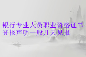 銀行專業(yè)人員職業(yè)資格證書登報(bào)聲明一般幾天見報(bào)