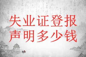 失業(yè)證登報(bào)聲明作廢需要的材料