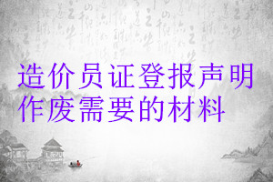 造價員證登報聲明作廢需要的材料