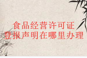 食品經(jīng)營許可證登報聲明在哪里辦理