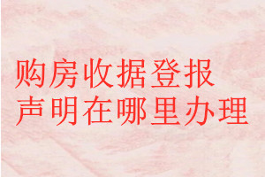 購房收據(jù)登報聲明在哪里辦理