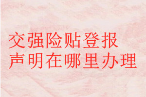 交強(qiáng)險(xiǎn)貼登報(bào)聲明在哪里辦理