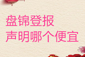 盤錦登報(bào)聲明哪個(gè)便宜