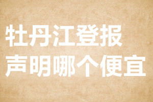 牡丹江登報(bào)聲明哪個(gè)便宜