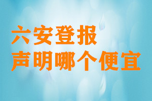 六安登報(bào)聲明哪個(gè)便宜