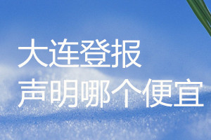 大連登報(bào)聲明哪個(gè)便宜