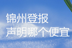 錦州登報(bào)聲明哪個(gè)便宜