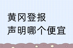 黃岡登報(bào)聲明哪個(gè)便宜