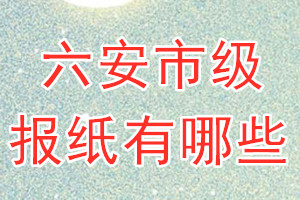 六安市級報(bào)紙有哪些