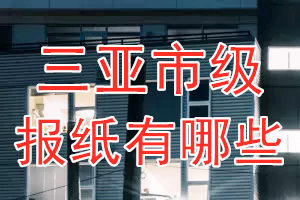 三亞市級(jí)報(bào)紙有哪些