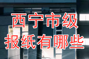 西寧市級(jí)報(bào)紙有哪些？