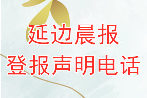 延邊晨報(bào)登報(bào)電話_延邊晨報(bào)登報(bào)聲明電話