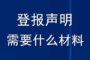 登報(bào)聲明需要什么材料_登報(bào)掛失需要什么證明