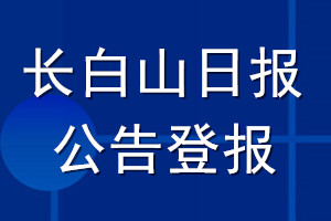 長(zhǎng)白山日?qǐng)?bào)公告登報(bào)_長(zhǎng)白山日?qǐng)?bào)公告登報(bào)電話