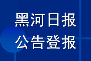 黑河日?qǐng)?bào)公告登報(bào)_黑河日?qǐng)?bào)公告登報(bào)電話