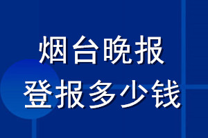 煙臺晚報登報多少錢_煙臺晚報登報掛失費用