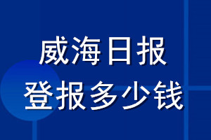 威海日?qǐng)?bào)登報(bào)多少錢_威海日?qǐng)?bào)登報(bào)掛失費(fèi)用