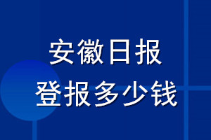 安徽日?qǐng)?bào)登報(bào)多少錢_安徽日?qǐng)?bào)登報(bào)掛失費(fèi)用