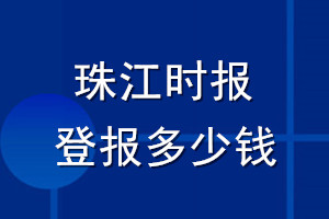 珠江時(shí)報(bào)登報(bào)多少錢(qián)_珠江時(shí)報(bào)登報(bào)掛失費(fèi)用
