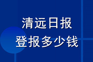 清遠(yuǎn)日?qǐng)?bào)登報(bào)多少錢(qián)_清遠(yuǎn)日?qǐng)?bào)登報(bào)掛失費(fèi)用