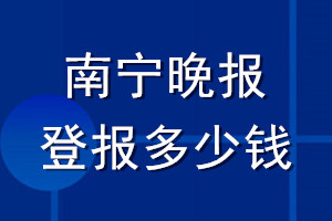 南寧晚報(bào)登報(bào)多少錢_南寧晚報(bào)登報(bào)掛失費(fèi)用