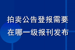 拍賣公告登報(bào)需要在哪一級報(bào)刊發(fā)布