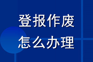登報(bào)作廢怎么辦理