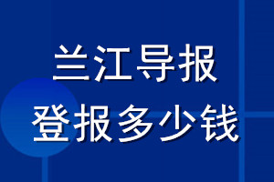 蘭江導(dǎo)報登報多少錢_蘭江導(dǎo)報登報掛失費(fèi)用