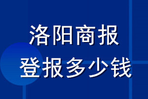 洛陽(yáng)商報(bào)登報(bào)多少錢(qián)_洛陽(yáng)商報(bào)登報(bào)掛失費(fèi)用