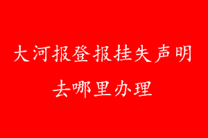 大河報(bào)登報(bào)掛失聲明去哪里辦理