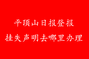 平頂山日?qǐng)?bào)登報(bào)掛失聲明去哪里辦理