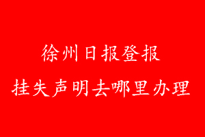 徐州日報登報掛失聲明去哪里辦理