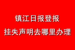 鎮(zhèn)江日報登報掛失聲明去哪里辦理