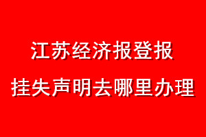 江蘇經(jīng)濟報登報掛失聲明去哪里辦理