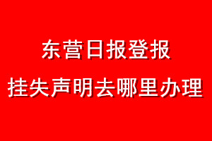 東營日?qǐng)?bào)登報(bào)掛失聲明去哪里辦理